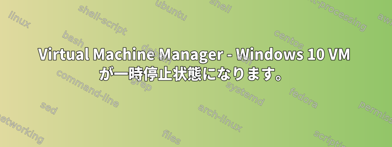 Virtual Machine Manager - Windows 10 VM が一時停止状態になります。