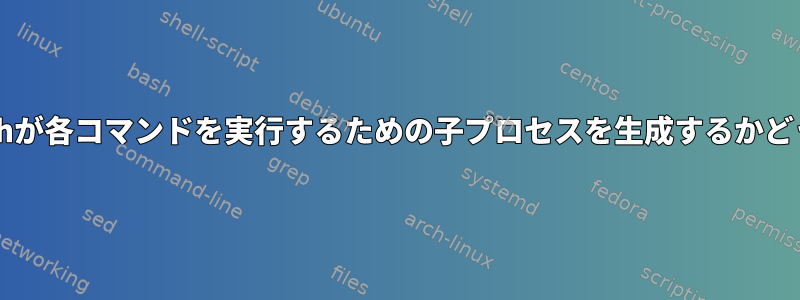 Bashが各コマンドを実行するための子プロセスを生成するかどうか