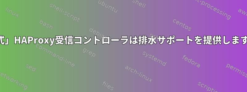 「公式」HAProxy受信コントローラは排水サポートを提供しますか？