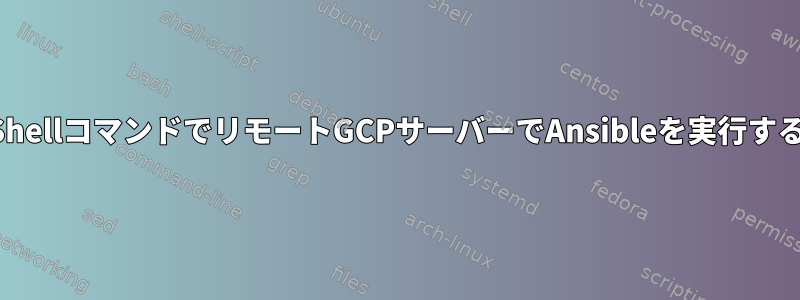 ShellコマンドでリモートGCPサーバーでAnsibleを実行する