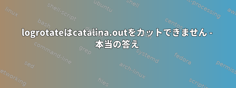 logrotateはcatalina.outをカットできません - 本当の答え