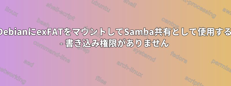 DebianにexFATをマウントしてSamba共有として使用する - 書き込み権限がありません