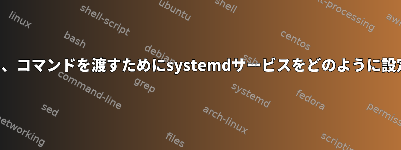 サーバーを自動的に起動し、コマンドを渡すためにsystemdサービスをどのように設定する必要がありますか？