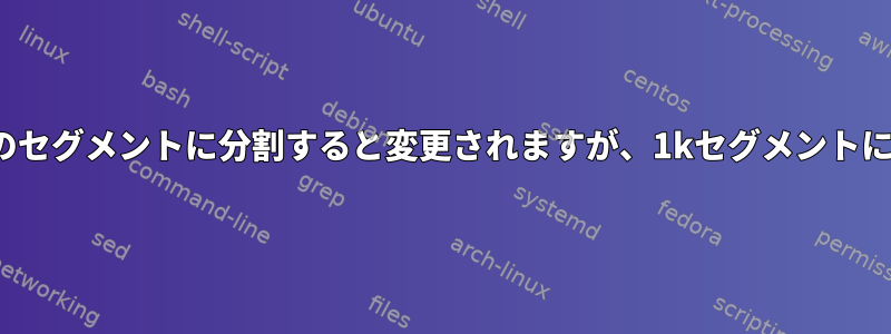 小さなファイルを512バイトのセグメントに分割すると変更されますが、1kセグメントに分割すると変更されません。