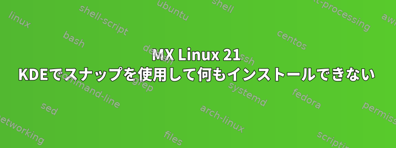 MX Linux 21 KDEでスナップを使用して何もインストールできない