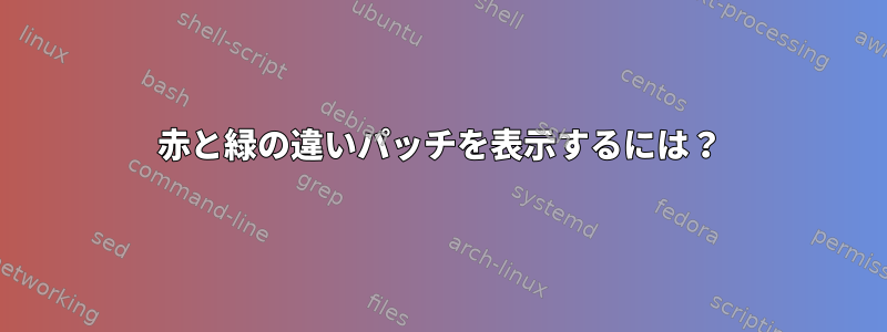 赤と緑の違いパッチを表示するには？