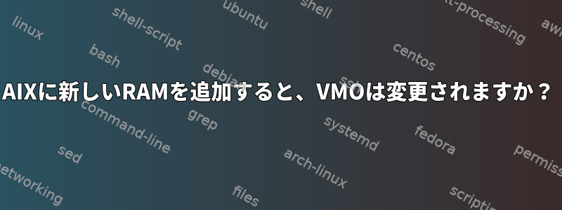 AIXに新しいRAMを追加すると、VMOは変更されますか？