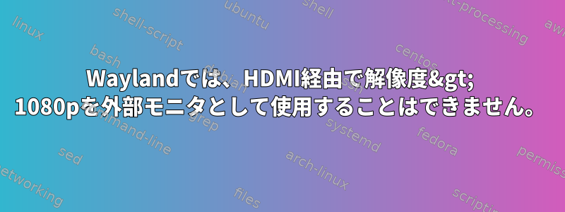 Waylandでは、HDMI経由で解像度&gt; 1080pを外部モニタとして使用することはできません。