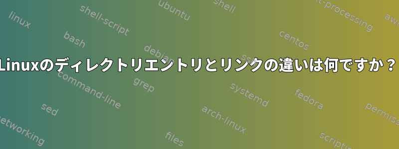 Linuxのディレクトリエントリとリンクの違いは何ですか？