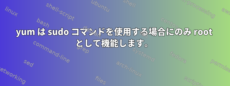 yum は sudo コマンドを使用する場合にのみ root として機能します。