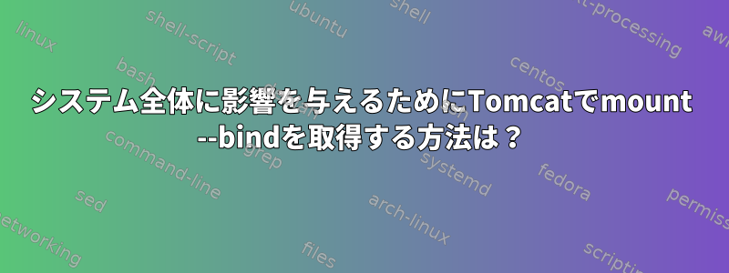 システム全体に影響を与えるためにTomcatでmount --bindを取得する方法は？