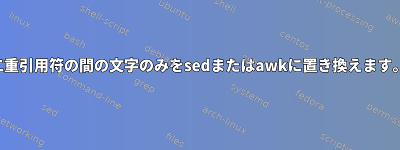 二重引用符の間の文字のみをsedまたはawkに置き換えます。