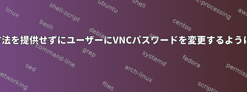 ルールを回避する方法を提供せずにユーザーにVNCパスワードを変更するように強制する方法は？