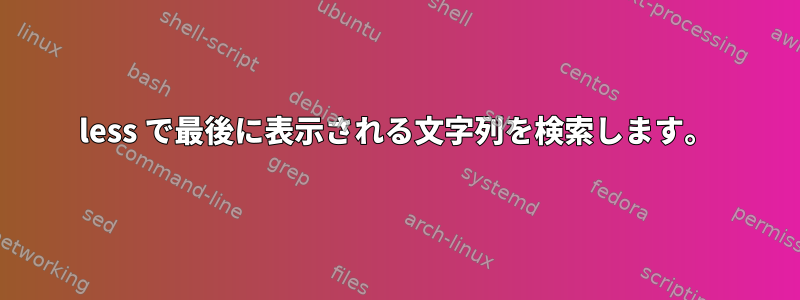 less で最後に表示される文字列を検索します。