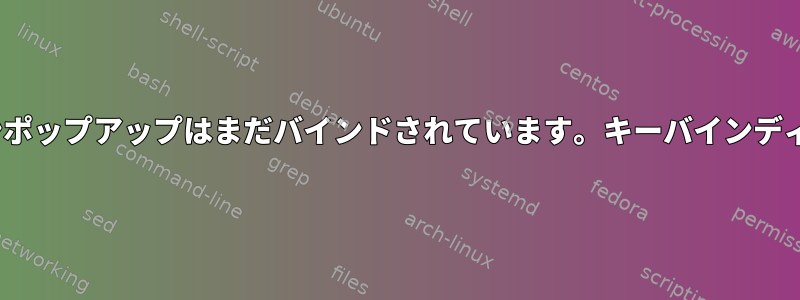 xfce4アプリケーションポップアップはまだバインドされています。キーバインディングを削除した後でも