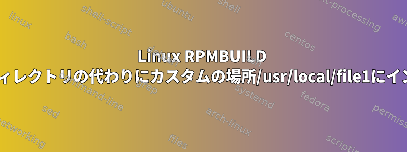 Linux RPMBUILD SPEC、常に/usrディレクトリの代わりにカスタムの場所/usr/local/file1にインストールする方法