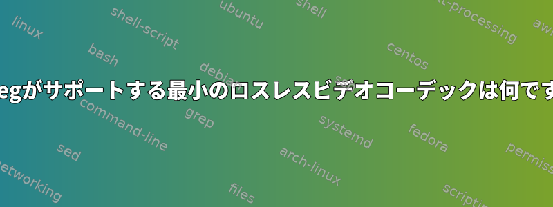 ffmpegがサポートする最小のロスレスビデオコーデックは何ですか？