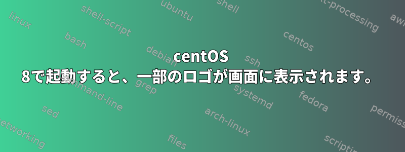 centOS 8で起動すると、一部のロゴが画面に表示されます。