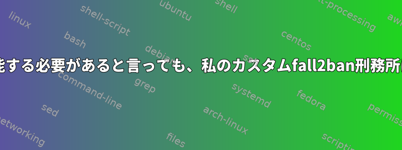 fall2ban-regexが機能する必要があると言っても、私のカスタムfall2ban刑務所はロードされません。