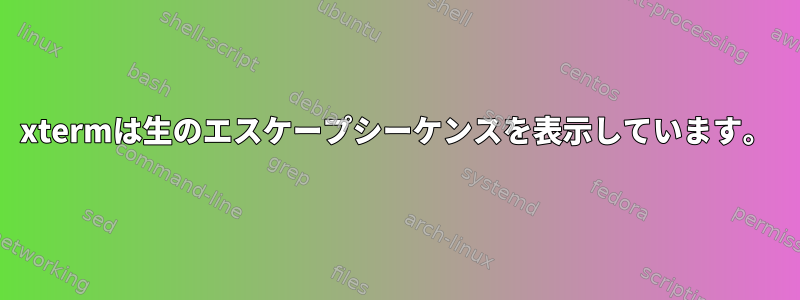 xtermは生のエスケープシーケンスを表示しています。