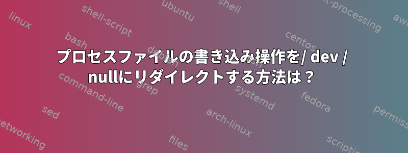 プロセスファイルの書き込み操作を/ dev / nullにリダイレクトする方法は？