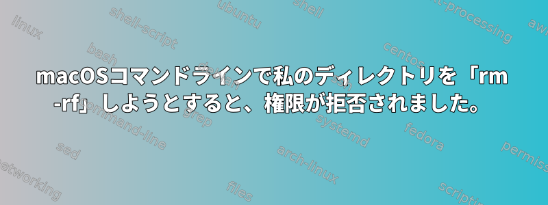 macOSコマンドラインで私のディレクトリを「rm -rf」しようとすると、権限が拒否されました。