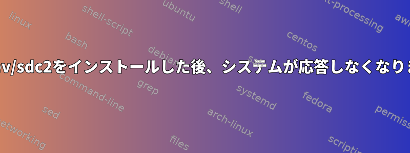 /に/dev/sdc2をインストールした後、システムが応答しなくなります。