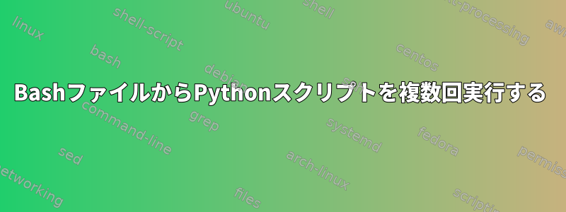 BashファイルからPythonスクリプトを複数回実行する