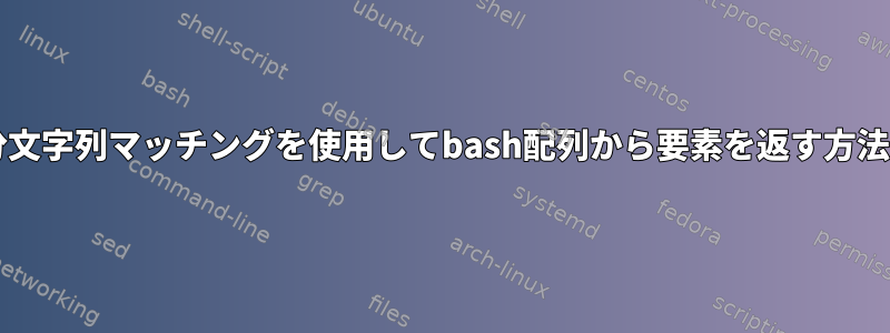 部分文字列マッチングを使用してbash配列から要素を返す方法は?