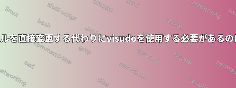 sudoersファイルを直接変更する代わりにvisudoを使用する必要があるのはなぜですか？