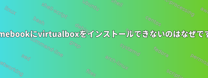 Chromebookにvirtualboxをインストールできないのはなぜですか？