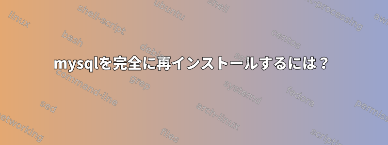 mysqlを完全に再インストールするには？