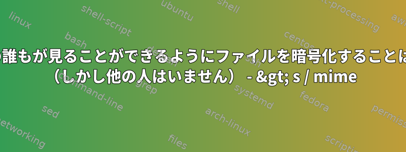 Linux：組織の誰もが見ることができるようにファイルを暗号化することは可能ですか？ （しかし他の人はいません） - &gt; s / mime