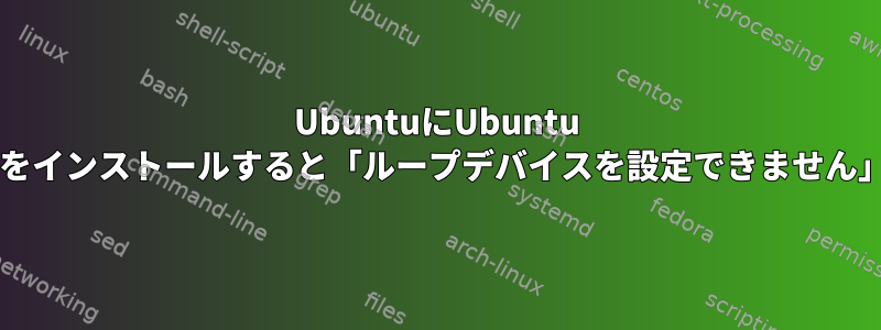 UbuntuにUbuntu isoイメージをインストールすると「ループデバイスを設定できません」が発生する