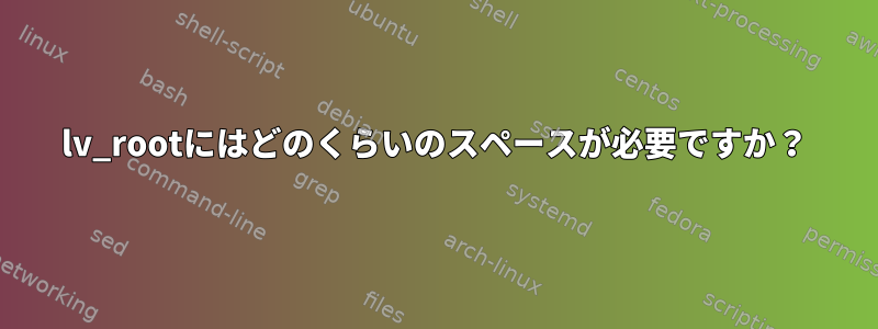 lv_rootにはどのくらいのスペースが必要ですか？