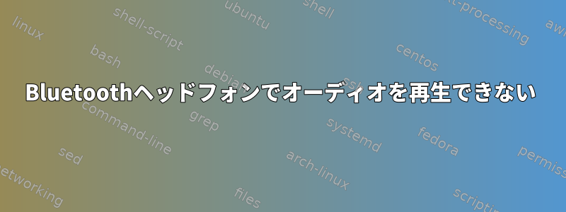 Bluetoothヘッドフォンでオーディオを再生できない