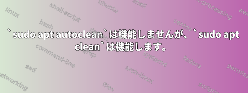 `sudo apt autoclean`は機能しませんが、`sudo apt clean`は機能します。