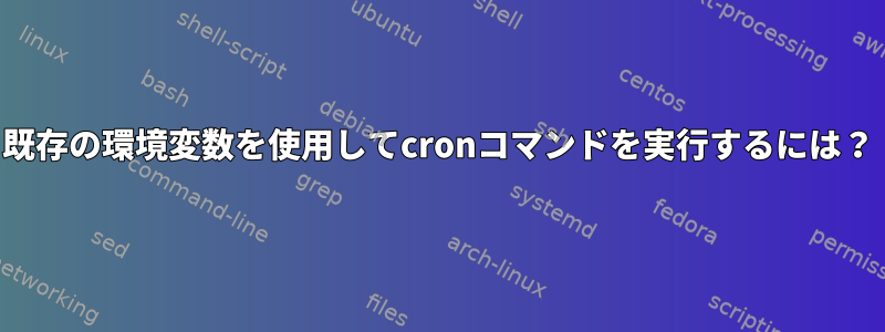 既存の環境変数を使用してcronコマンドを実行するには？