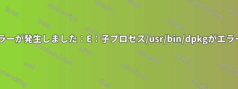 MySqlのインストール中にエラーが発生しました：E：子プロセス/usr/bin/dpkgがエラーコード（1）を返しました。