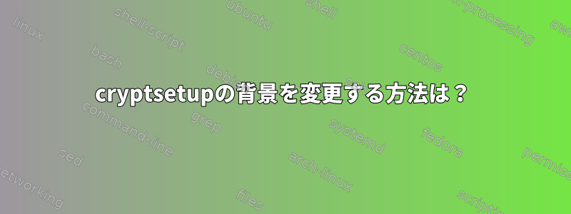 cryptsetupの背景を変更する方法は？