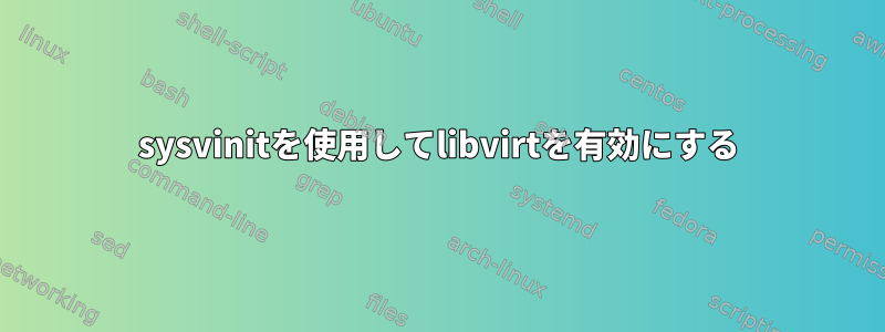 sysvinitを使用してlibvirtを有効にする