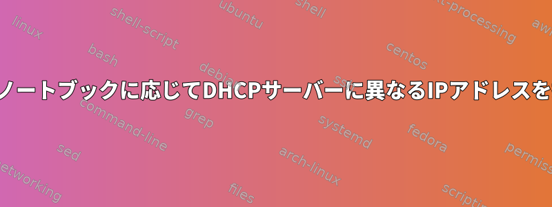 接続されているノートブックに応じてDHCPサーバーに異なるIPアドレスを提供させる方法