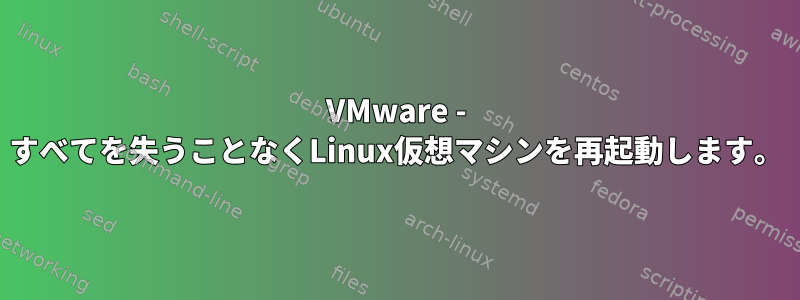 VMware - すべてを失うことなくLinux仮想マシンを再起動します。