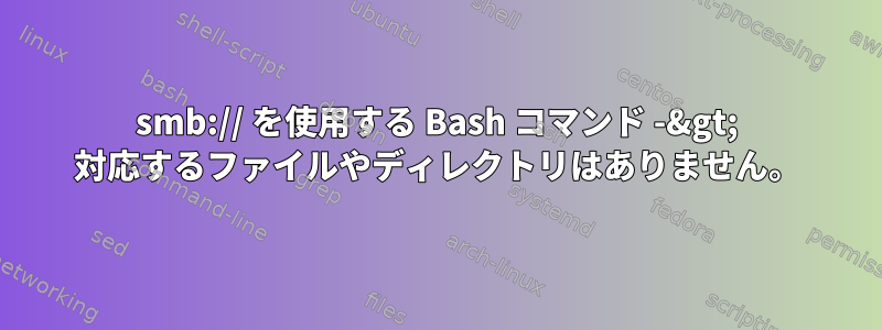 smb:// を使用する Bash コマンド -&gt; 対応するファイルやディレクトリはありません。