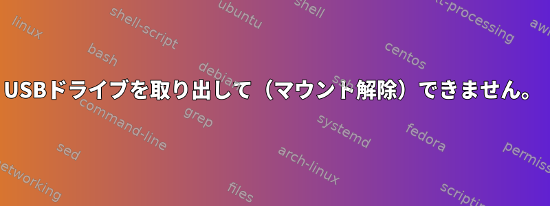 USBドライブを取り出して（マウント解除）できません。