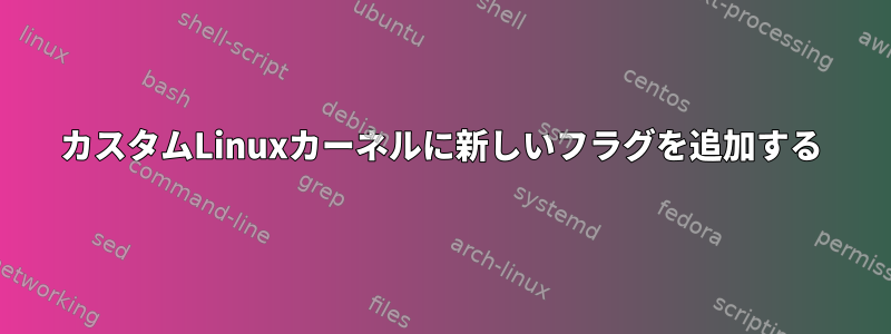 カスタムLinuxカーネルに新しいフラグを追加する