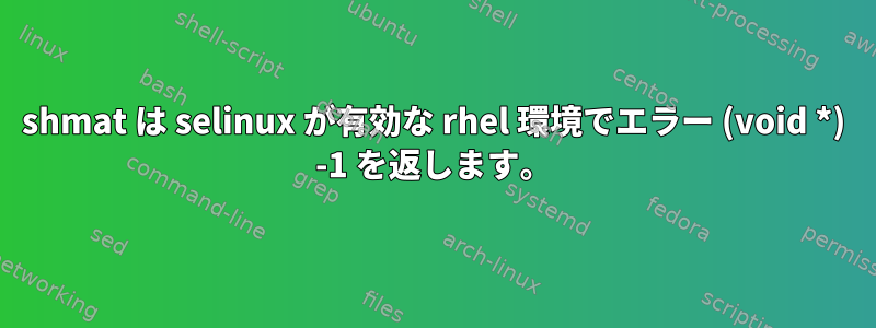 shmat は selinux が有効な rhel 環境でエラー (void *) -1 を返します。