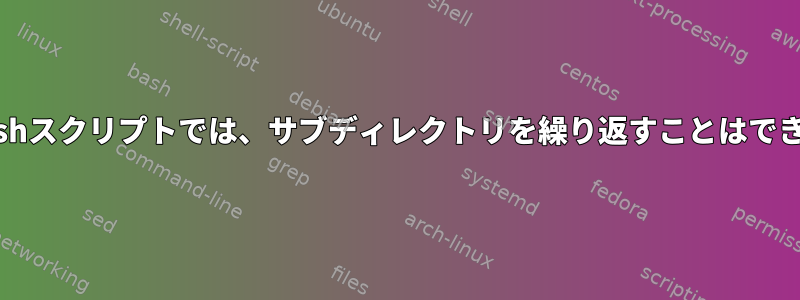 単純なbashスクリプトでは、サブディレクトリを繰り返すことはできません。