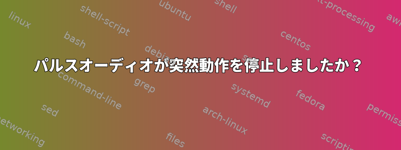 パルスオーディオが突然動作を停止しましたか？