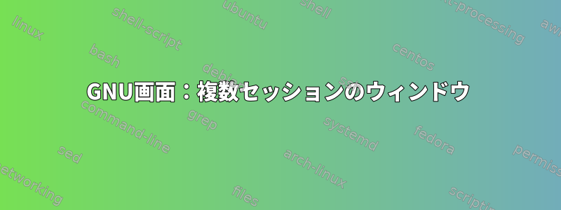 GNU画面：複数セッションのウィンドウ